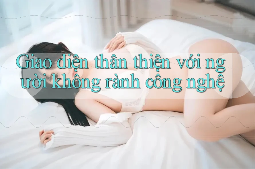 Giao diện thân thiện với người không rành công nghệ