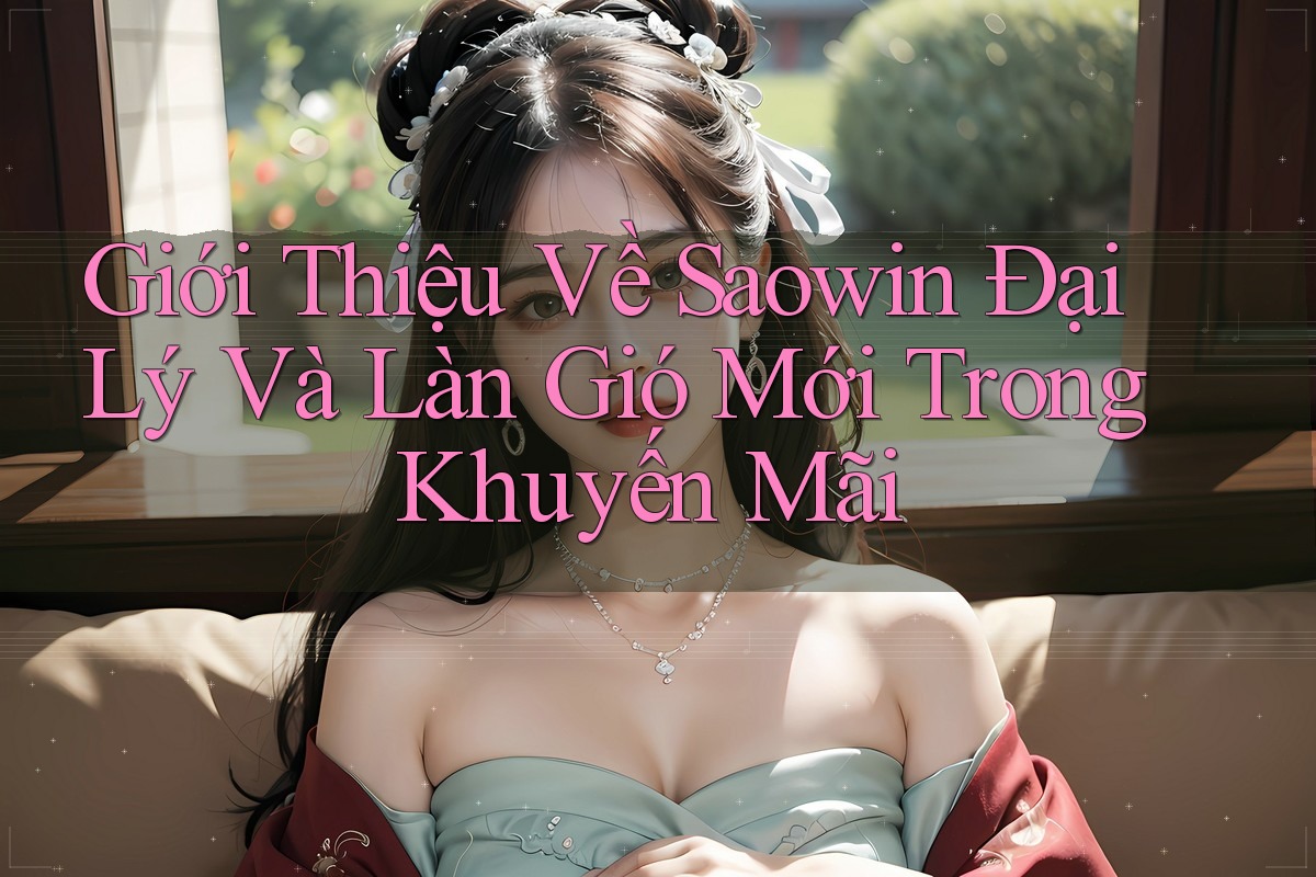 Giới Thiệu Về Saowin Đại Lý Và Làn Gió Mới Trong Khuyến Mãi