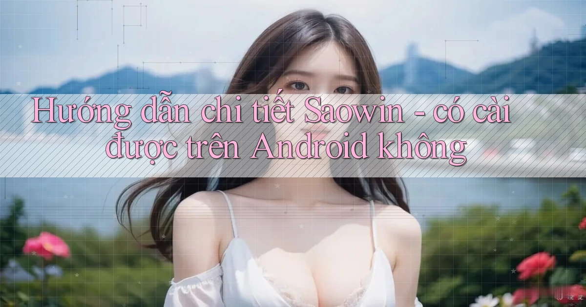 Hướng dẫn chi tiết Saowin   có cài được trên Android không