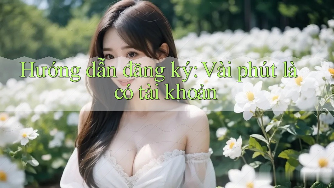 Hướng dẫn đăng ký: Vài phút là có tài khoản Hướng dẫn đăng ký: Vài phút là có tài khoản