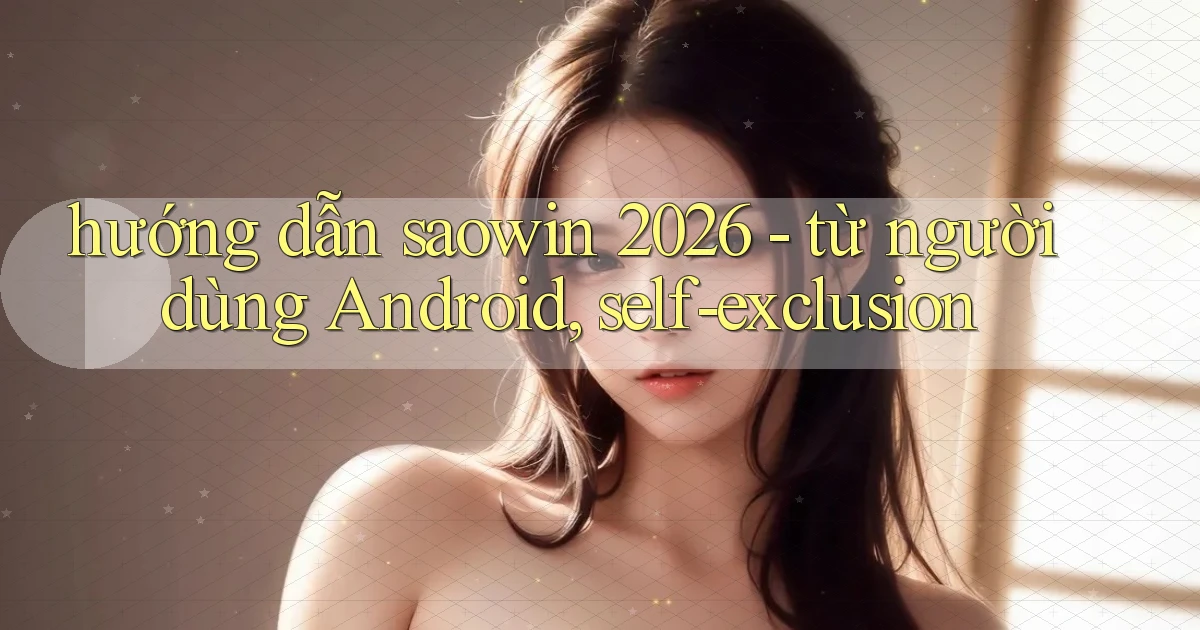 hướng dẫn saowin 2026   từ người dùng Android, self exclusion