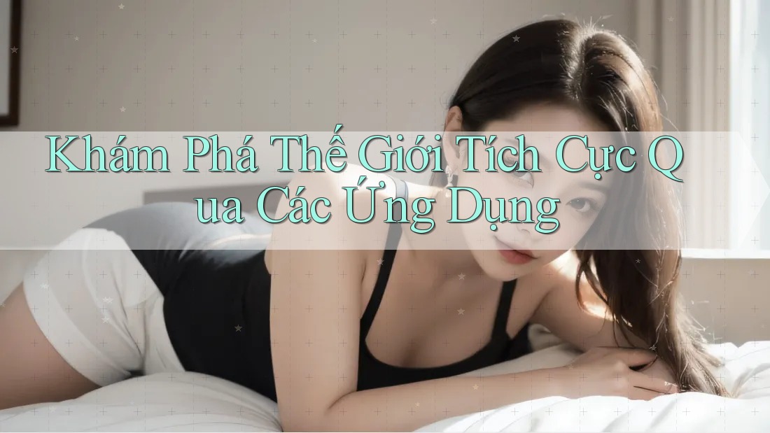 Khám Phá Thế Giới Tích Cực Qua Các Ứng Dụng Khám Phá Thế Giới Tích Cực Qua Các Ứng Dụng