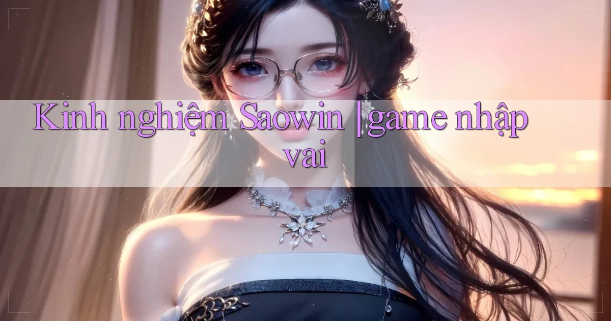 Kinh nghiệm Saowin game nhập vai