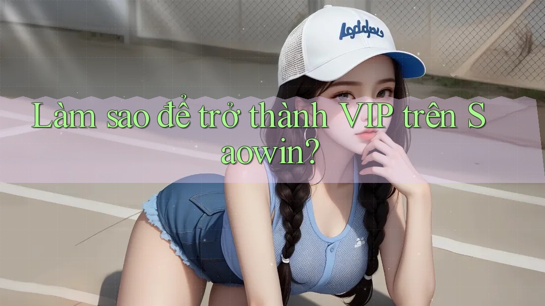 Làm sao để trở thành VIP trên Saowin?