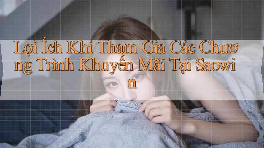 Lợi Ích Khi Tham Gia Các Chương Trình Khuyến Mãi Tại Saowin