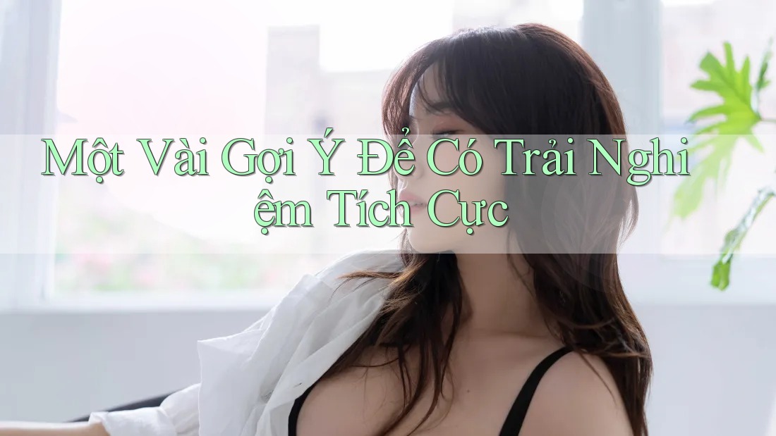 Một Vài Gợi Ý Để Có Trải Nghiệm Tích Cực