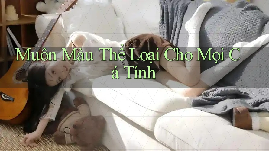 Muôn Màu Thể Loại Cho Mọi Cá Tính Muôn Màu Thể Loại Cho Mọi Cá Tính
