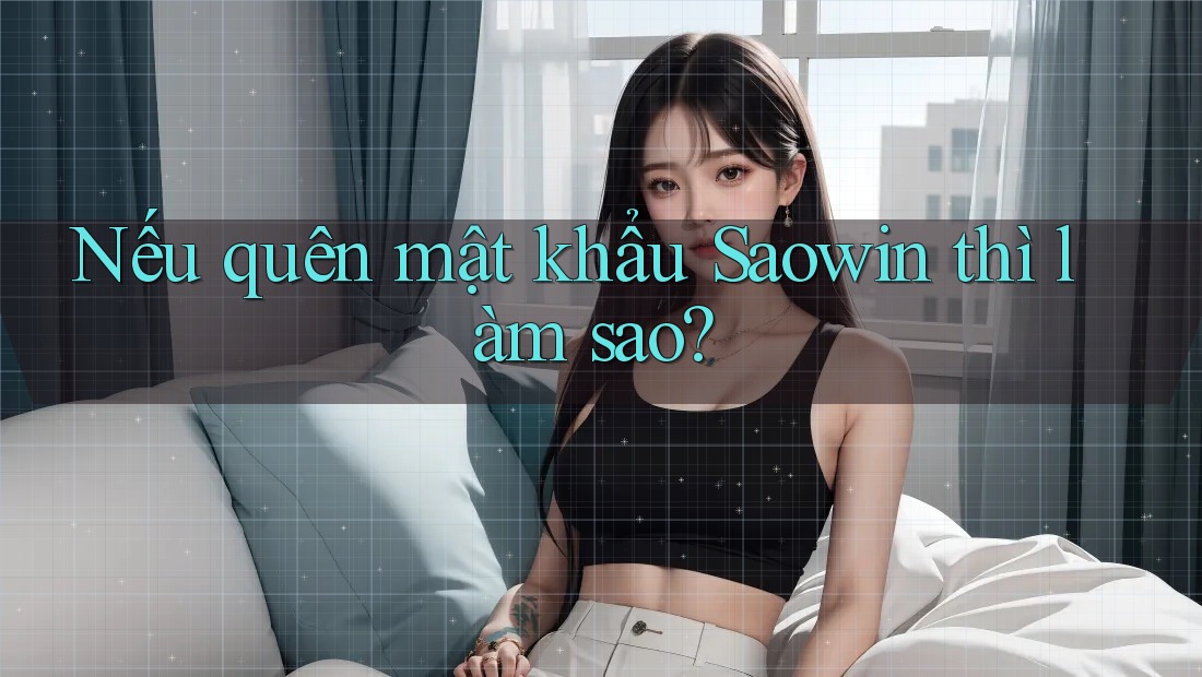 Nếu quên mật khẩu Saowin thì làm sao? Nếu quên mật khẩu Saowin thì làm sao?
