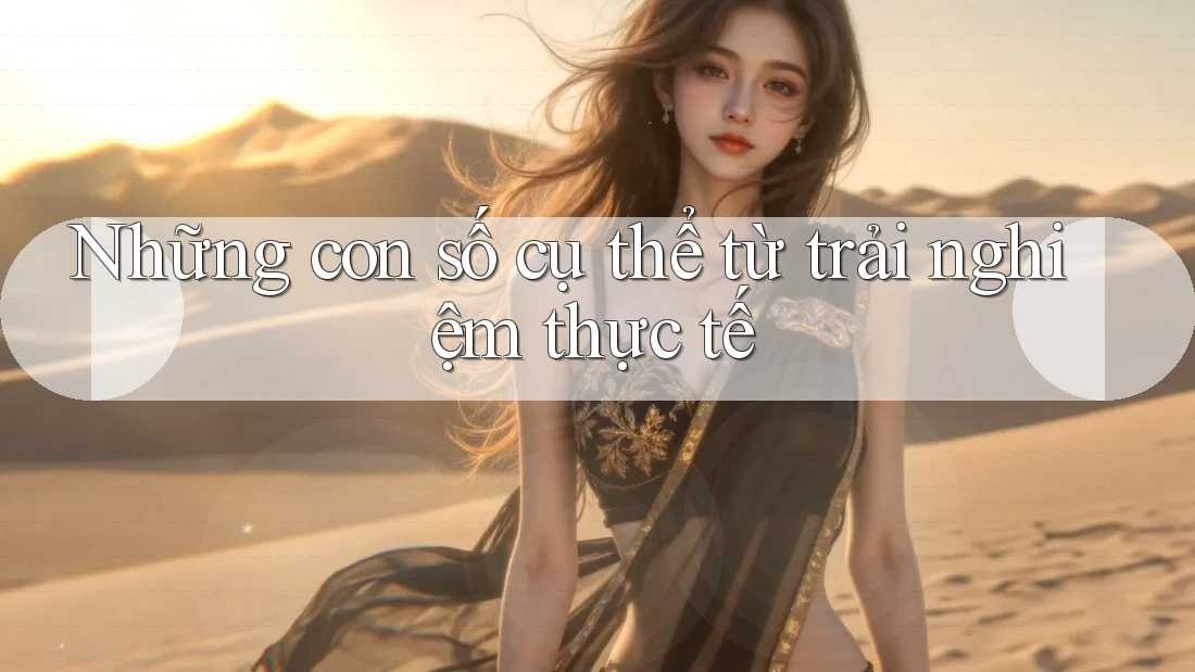 Những con số cụ thể từ trải nghiệm thực tế Những con số cụ thể từ trải nghiệm thực tế