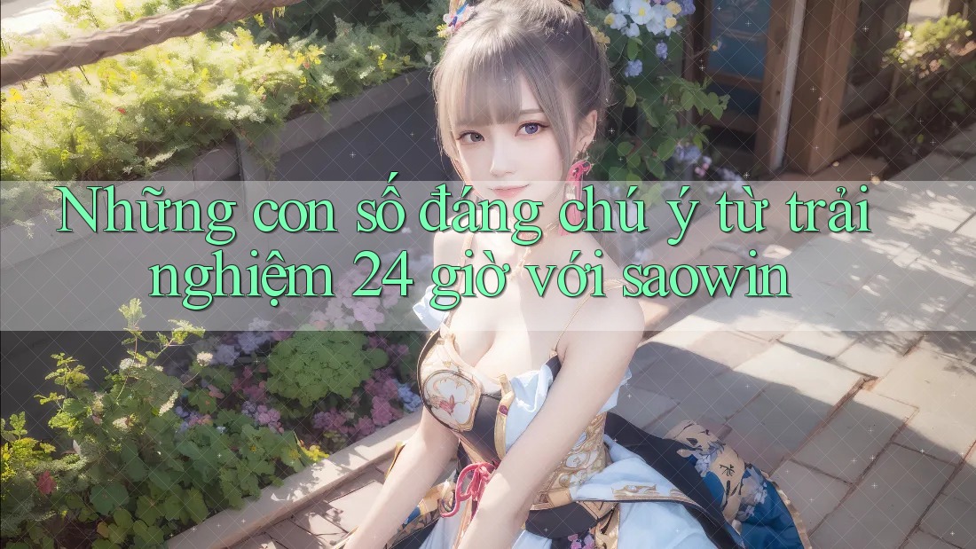 Những con số đáng chú ý từ trải nghiệm 24 giờ với saowin