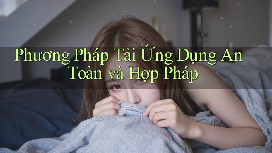 Phương Pháp Tải Ứng Dụng An Toàn và Hợp Pháp Phương Pháp Tải Ứng Dụng An Toàn và Hợp Pháp