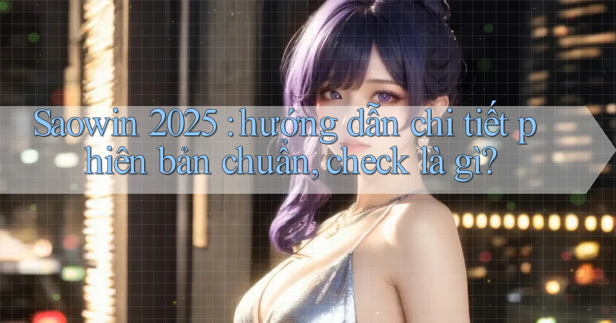 Saowin 2025 hướng dẫn chi tiết phiên bản chuẩn, check là gì