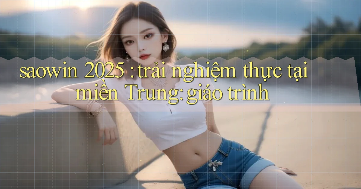 saowin 2025 trải nghiệm thực tại miền Trung giáo trình