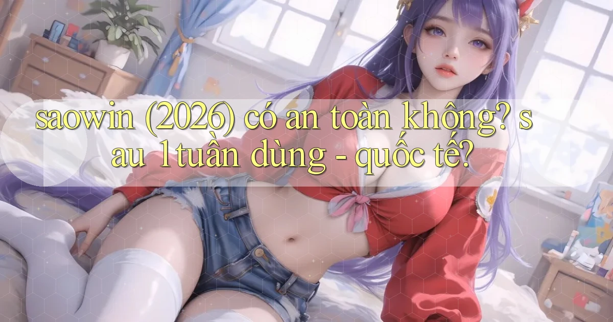 saowin (2026) có an toàn không sau 1 tuần dùng   quốc tế