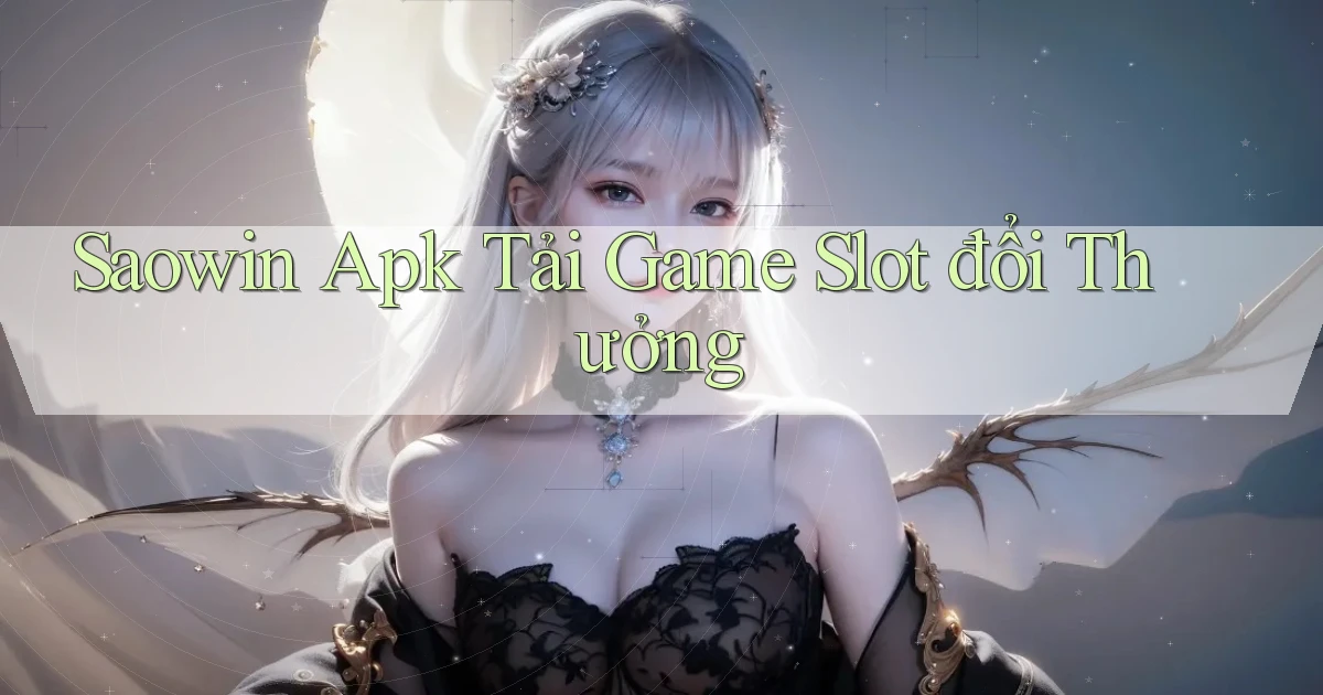 saowin  apk tải game slot đổi thưởng