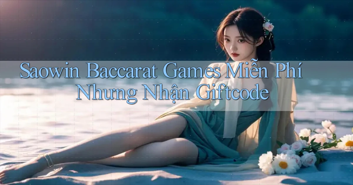 saowin  baccarat games miễn phí nhưng nhận giftcode