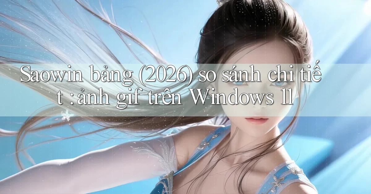 Saowin bảng (2026) so sánh chi tiết ảnh gif trên Windows 11