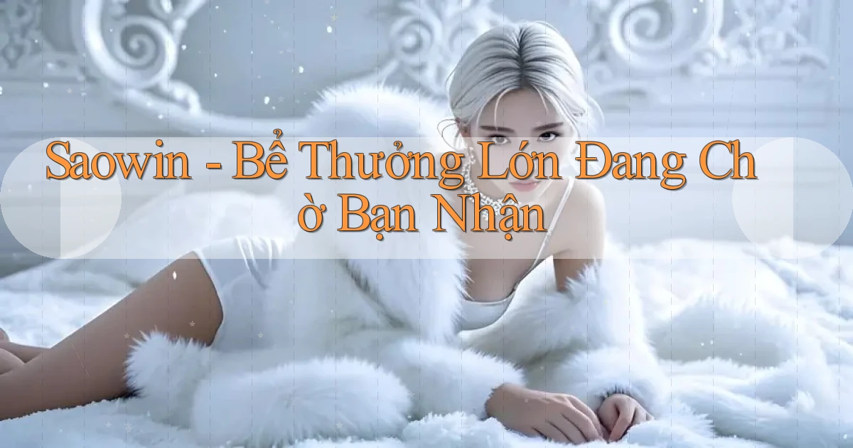 saowin  bể thưởng lớn đang chờ bạn nhận