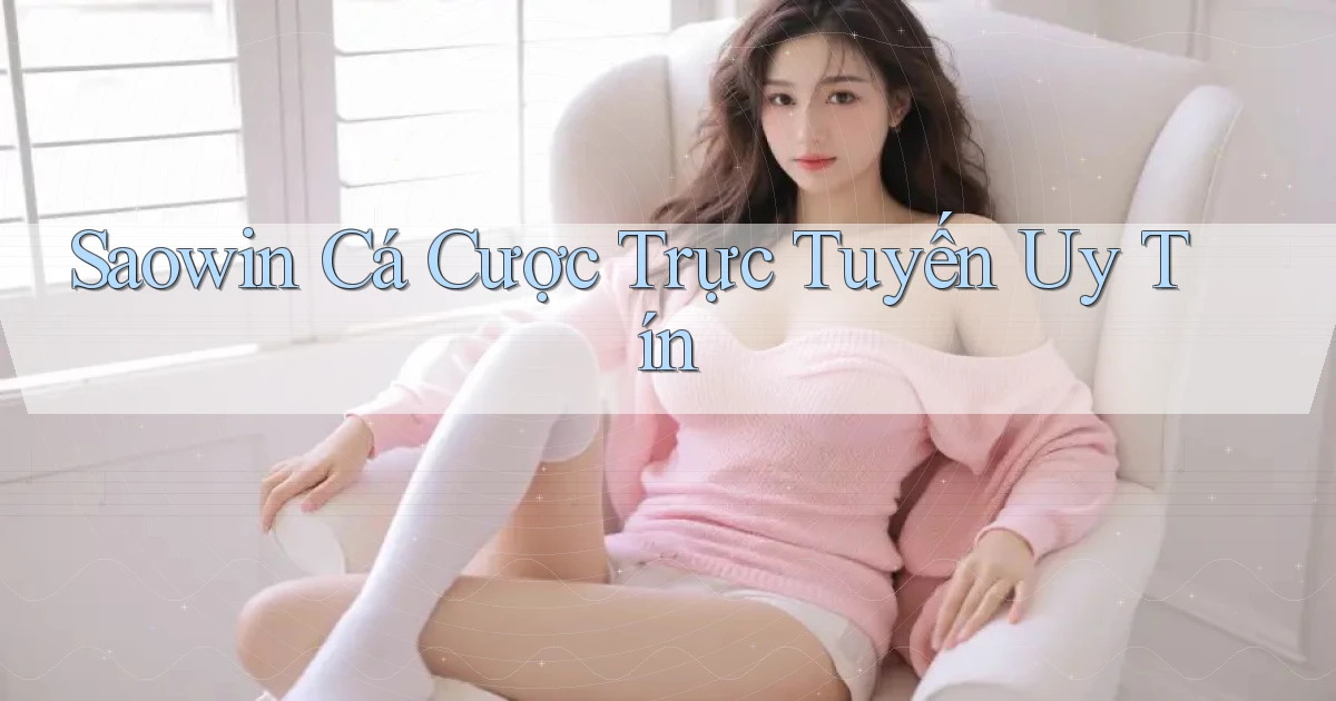 saowin  cá cược trực tuyến uy tín