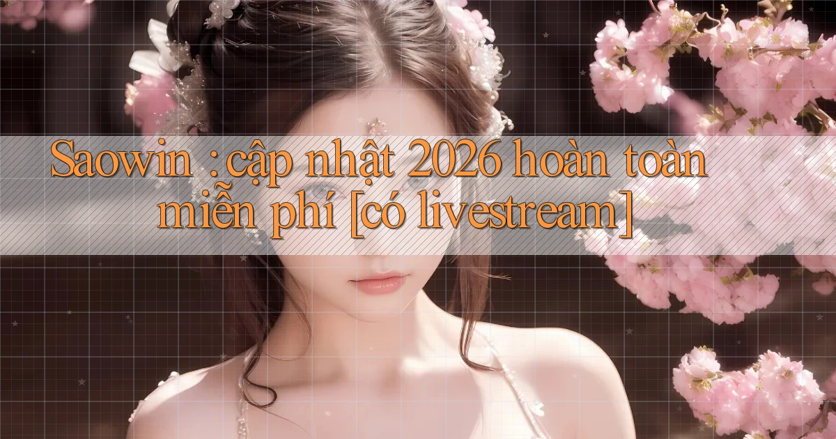 Saowin cập nhật 2026 hoàn toàn miễn phí [có livestream]