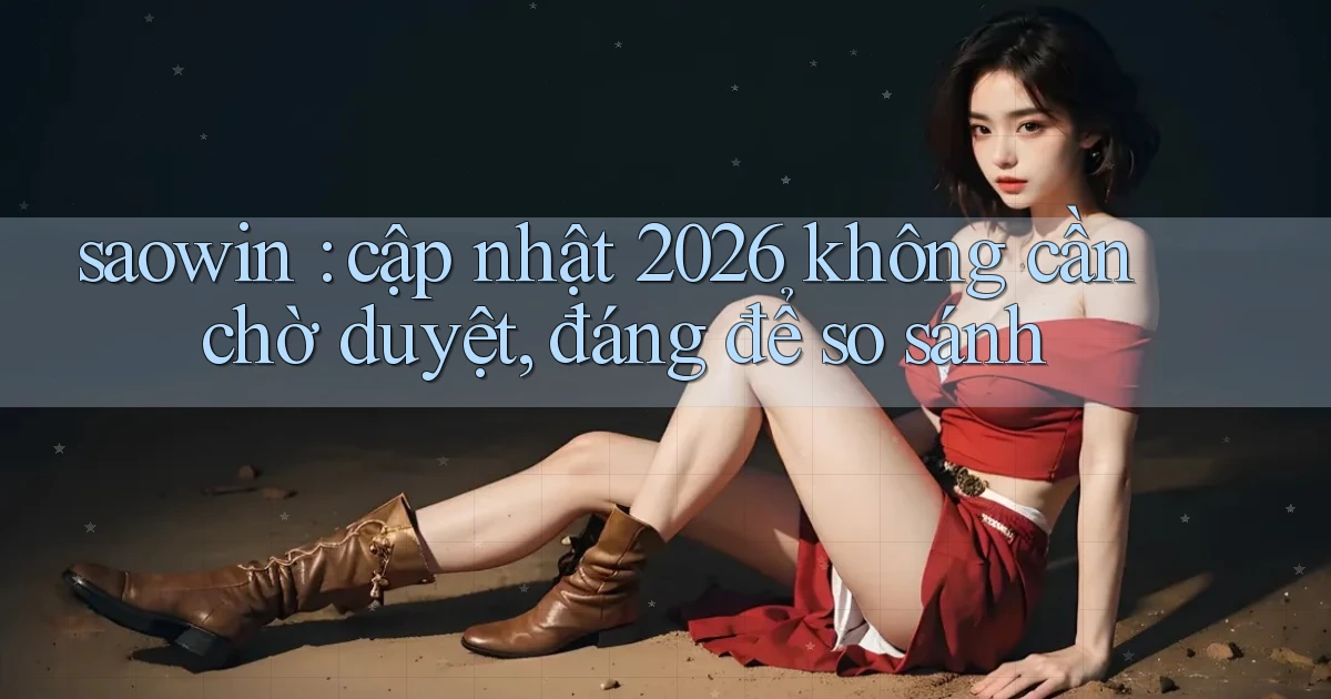 saowin cập nhật 2026 không cần chờ duyệt, đáng để so sánh