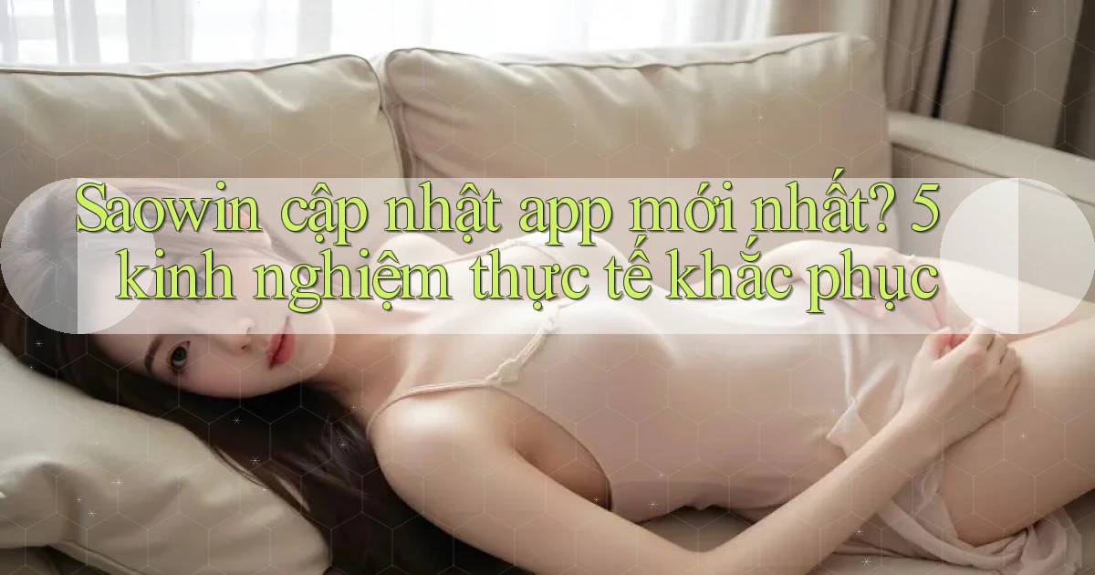 Saowin cập nhật app mới nhất 5 kinh nghiệm thực tế khắc phục