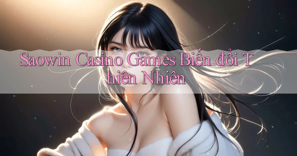 saowin  casino games biến đổi thiên nhiên