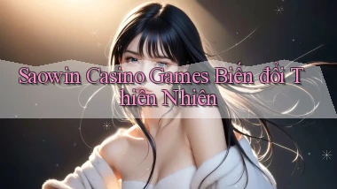 saowin  casino games biến đổi thiên nhiên