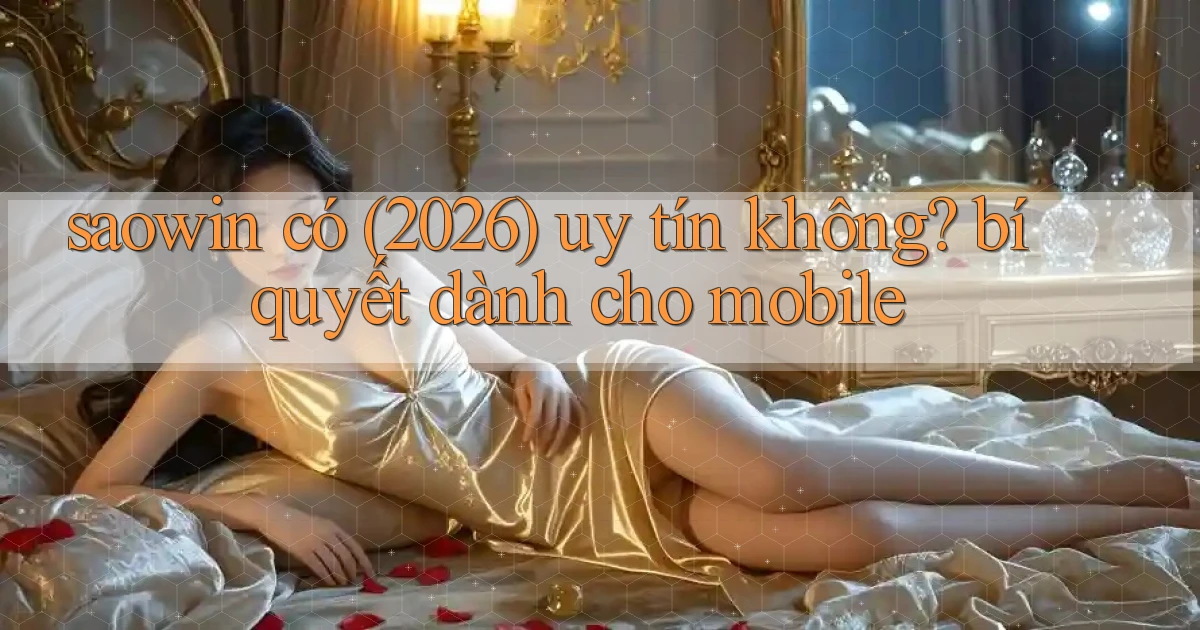 saowin có (2026) uy tín không bí quyết dành cho mobile
