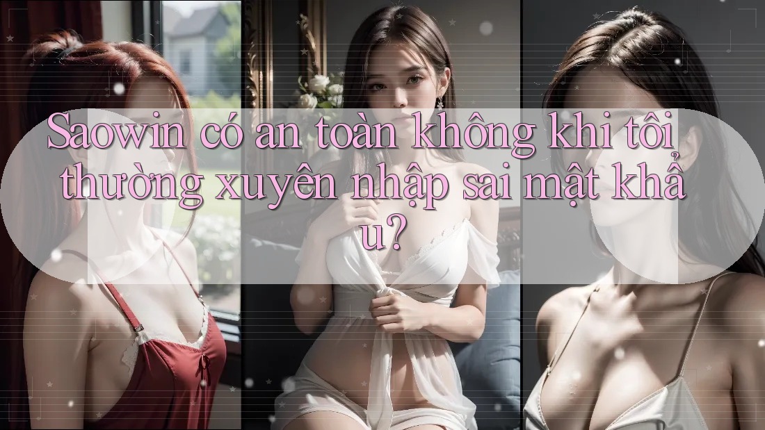 Saowin có an toàn không khi tôi thường xuyên nhập sai mật khẩu?