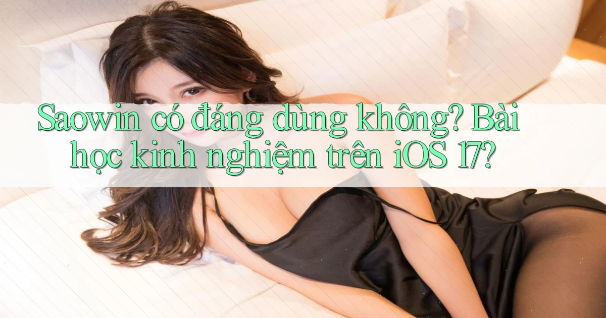 saowin có đáng dùng không bài học kinh nghiệm trên iOS 17