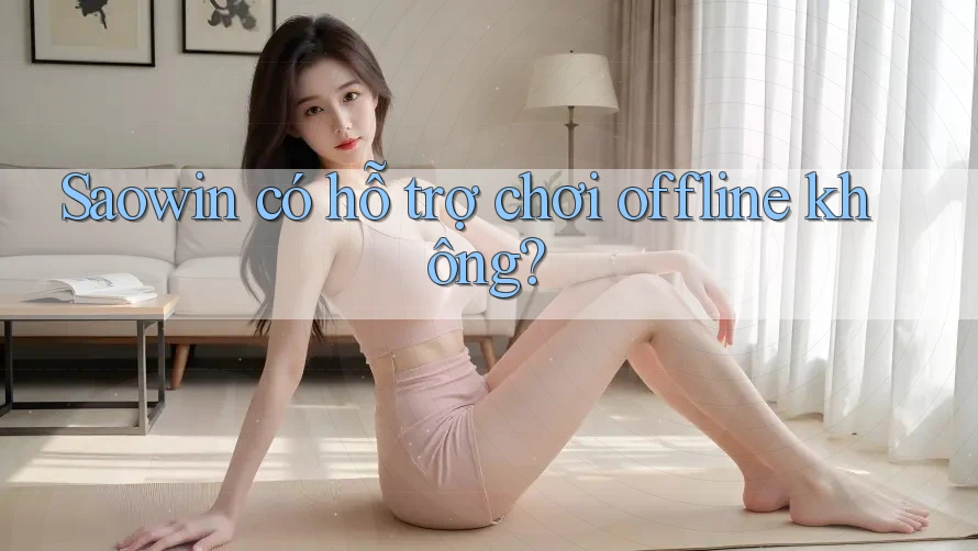 Saowin có hỗ trợ chơi offline không? Saowin có hỗ trợ chơi offline không?