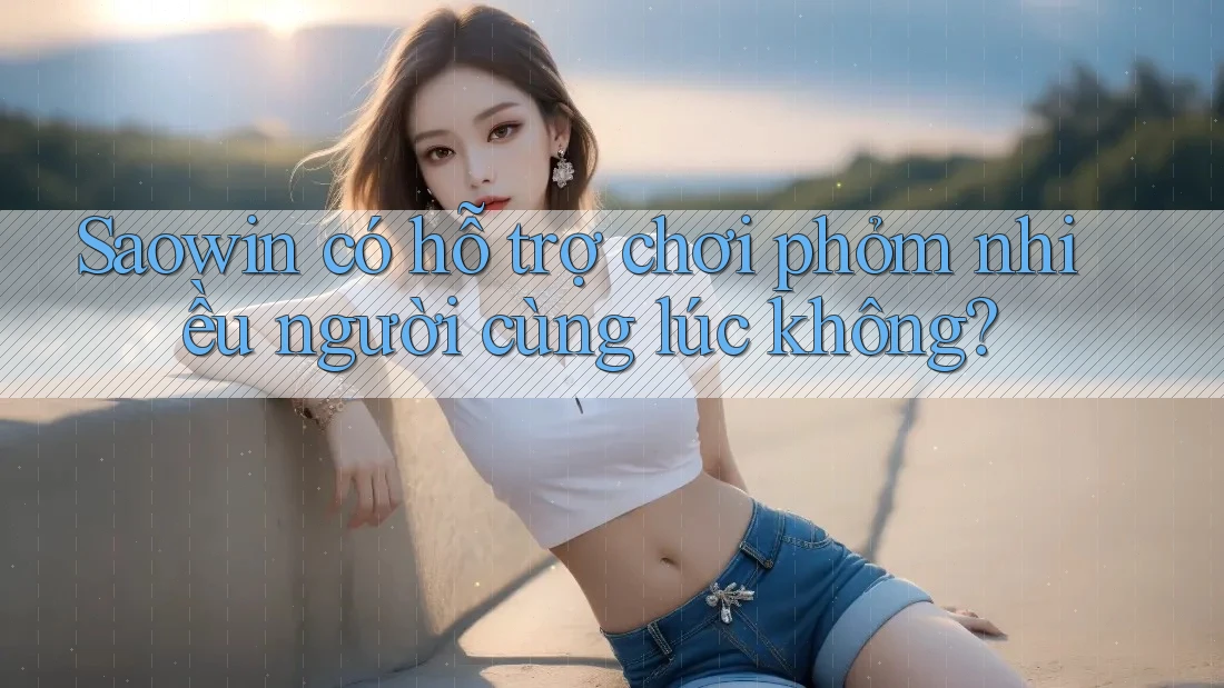 Saowin có hỗ trợ chơi phỏm nhiều người cùng lúc không? Saowin có hỗ trợ chơi phỏm nhiều người cùng lúc không?