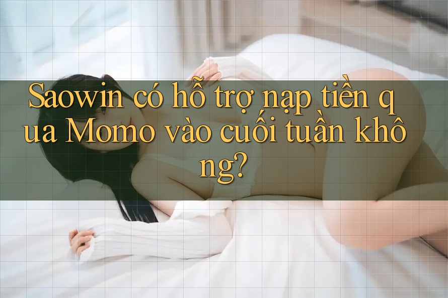 Saowin có hỗ trợ nạp tiền qua Momo vào cuối tuần không?