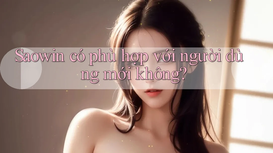 Saowin có phù hợp với người dùng mới không? Saowin có phù hợp với người dùng mới không?