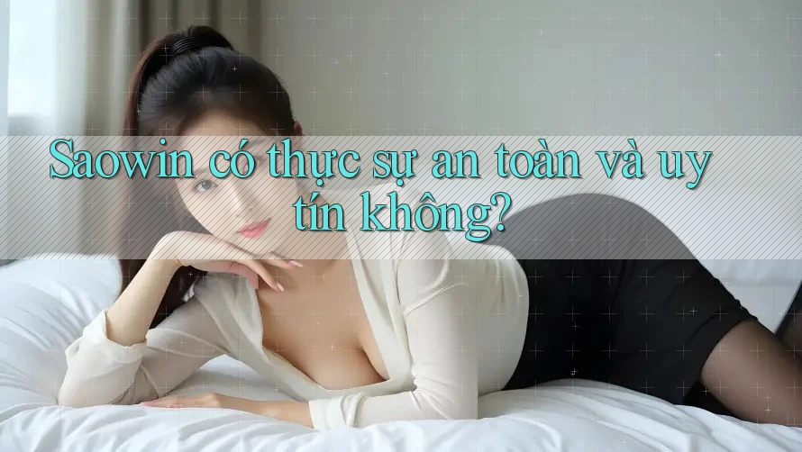 Saowin có thực sự an toàn và uy tín không? Saowin có thực sự an toàn và uy tín không?
