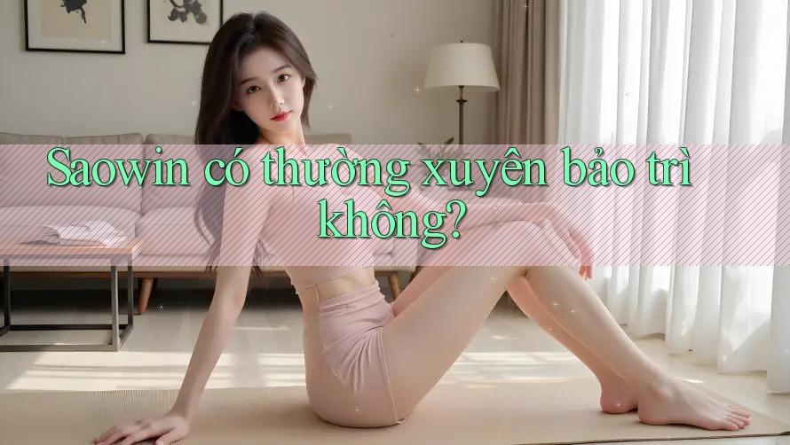 Saowin có thường xuyên bảo trì không? Saowin có thường xuyên bảo trì không?