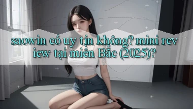 saowin có uy tín không mini review tại miền Bắc (2025)