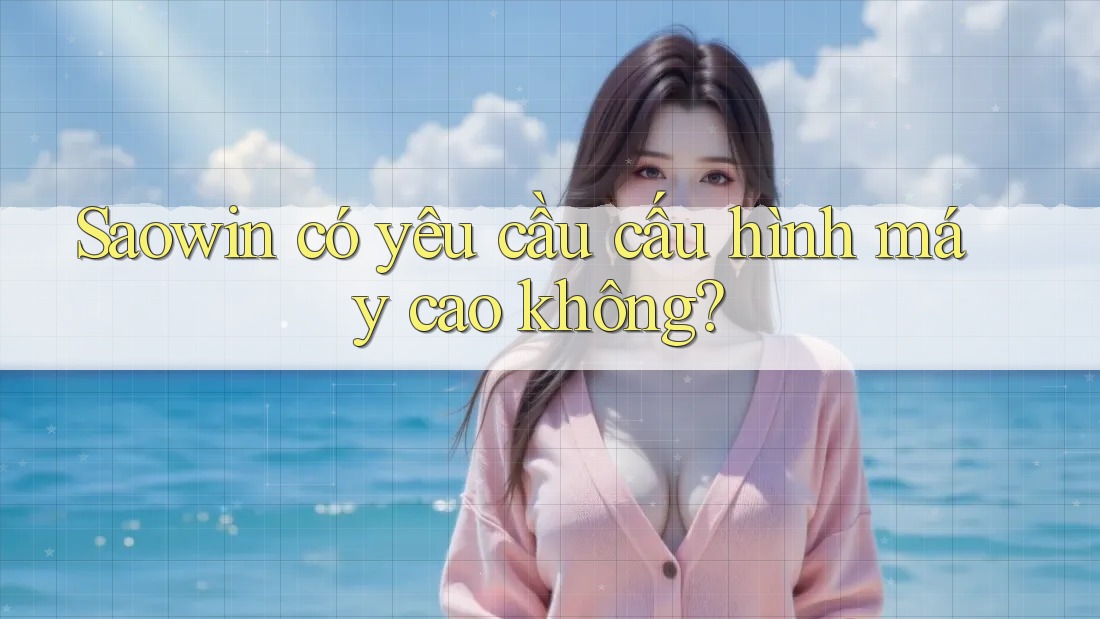 Saowin có yêu cầu cấu hình máy cao không?