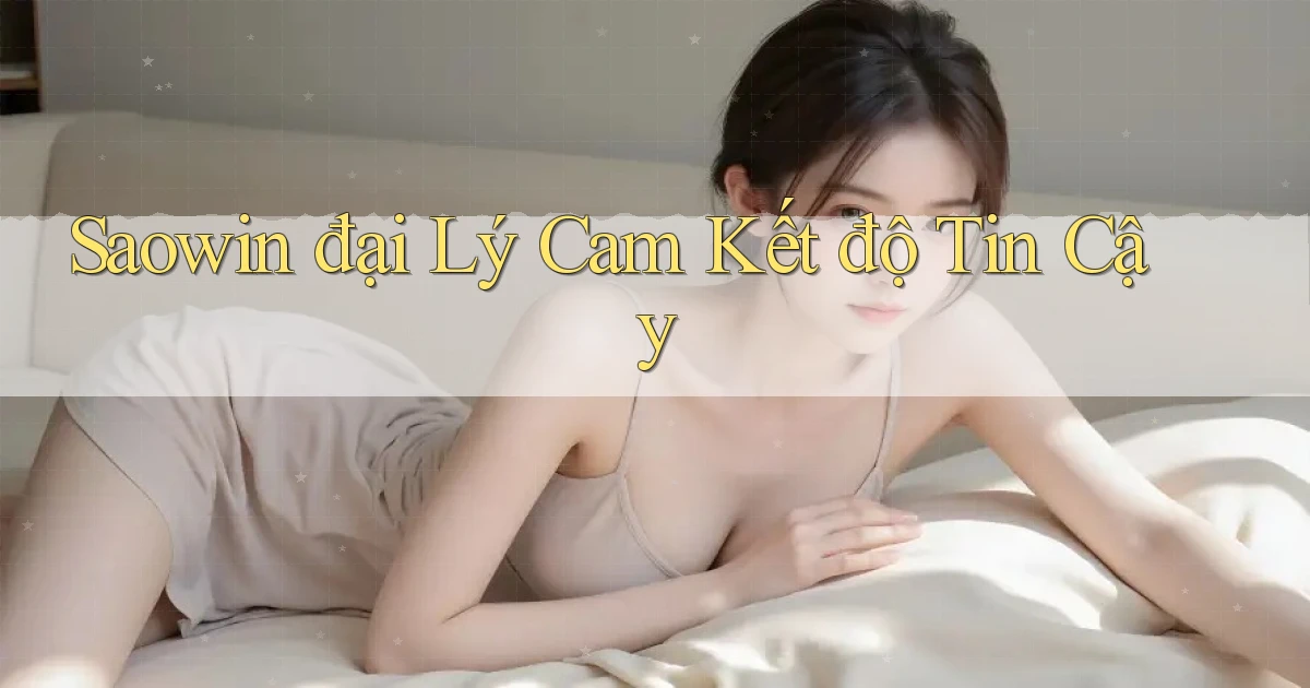saowin  đại lý cam kết độ tin cậy