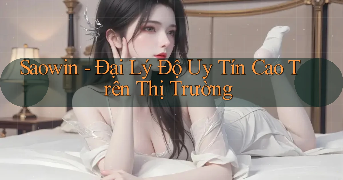 saowin  đại lý độ uy tín cao trên thị trường