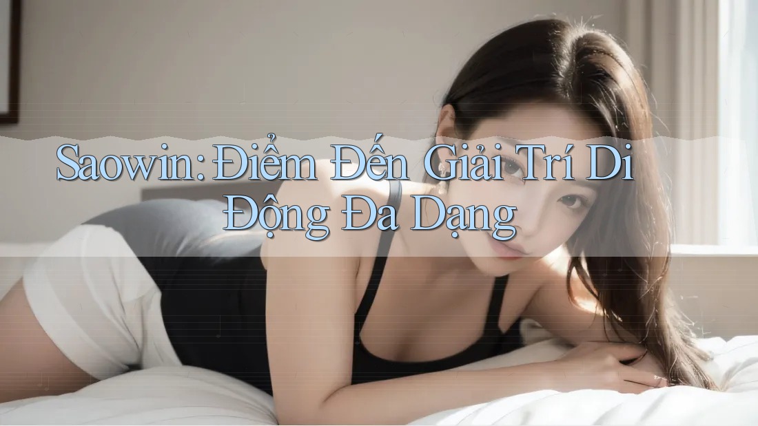 Saowin: Điểm Đến Giải Trí Di Động Đa Dạng