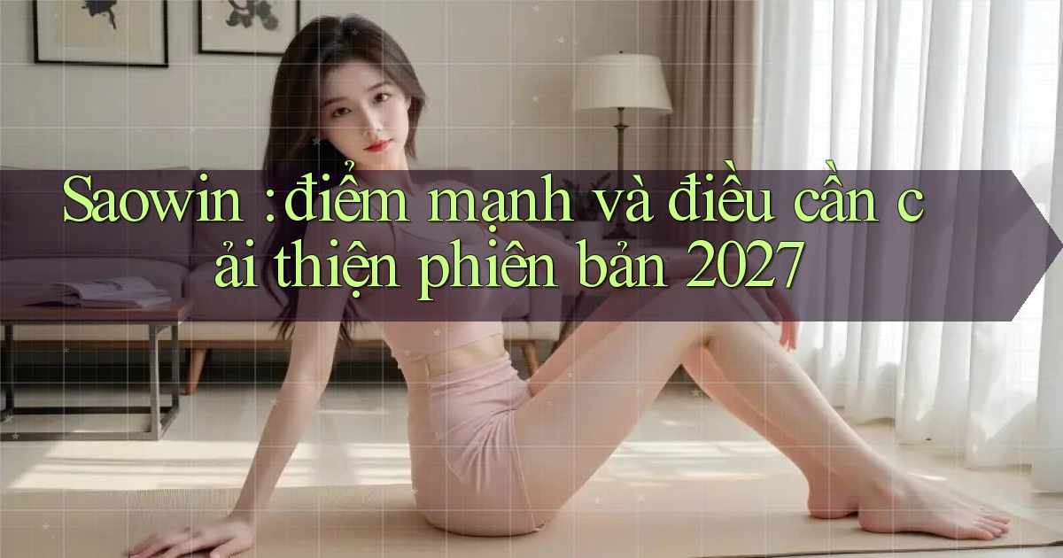 Saowin điểm mạnh và điều cần cải thiện phiên bản 2027