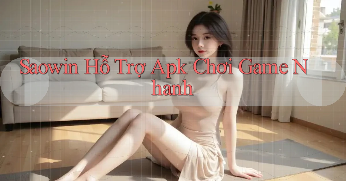 saowin  hỗ trợ apk chơi game nhanh