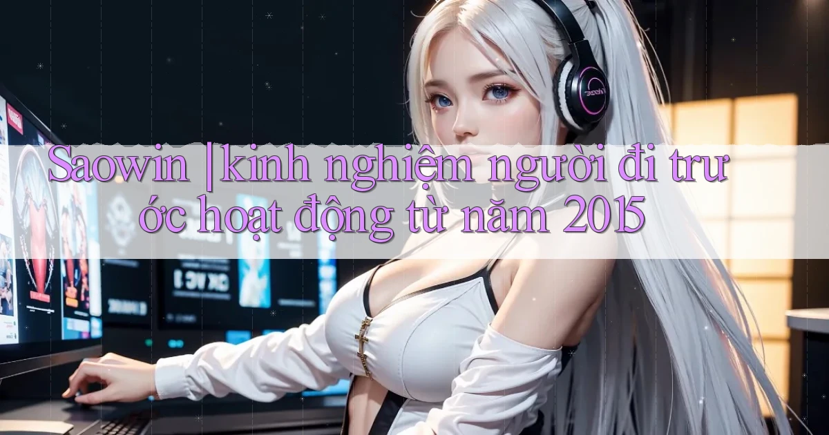 Saowin kinh nghiệm người đi trước hoạt động từ năm 2015