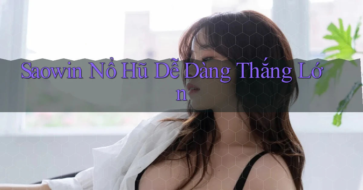saowin  nổ hũ dễ dàng thắng lớn