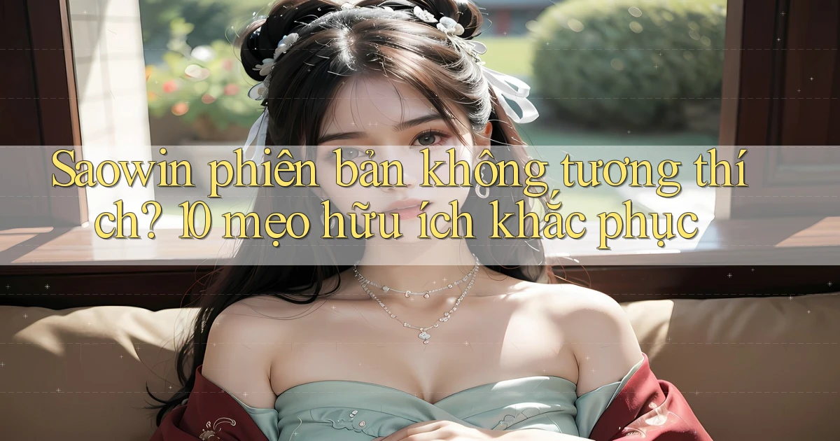 Saowin phiên bản không tương thích 10 mẹo hữu ích khắc phục