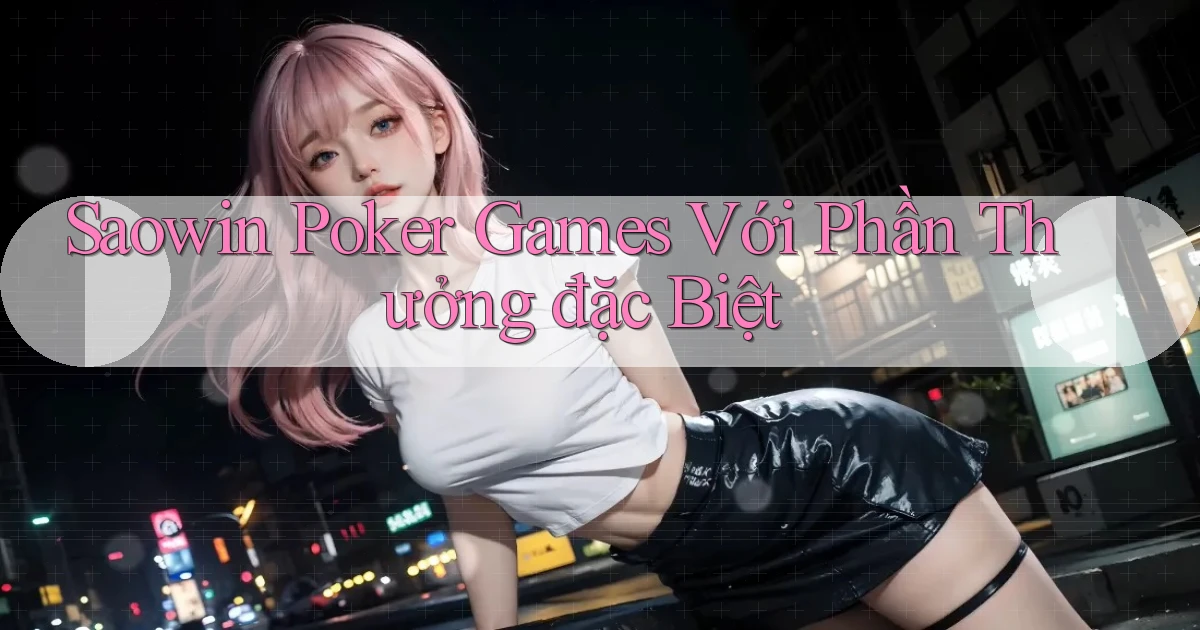 saowin  poker games với phần thưởng đặc biệt