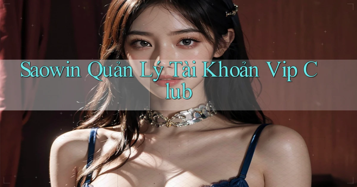 saowin  quản lý tài khoản vip club