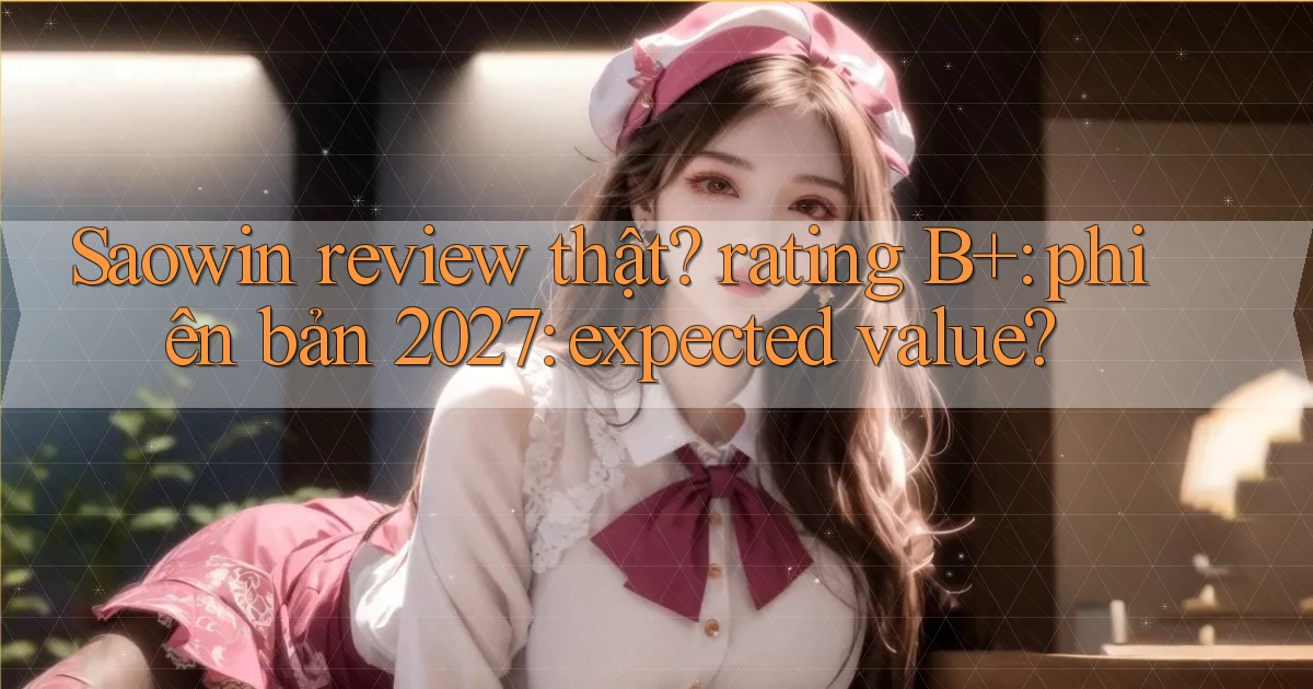 Saowin review thật rating B  phiên bản 2027 expected value